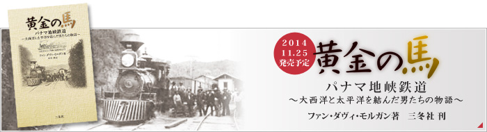 パナマ鉄道開通に係わった男たちの物語、「黄金の馬～パナマ地峡鉄道～」が11/25刊行されます。