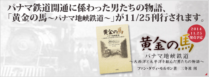 パナマ鉄道開通に係わった男たちの物語、「黄金の馬～パナマ地峡鉄道～」が11/25刊行されます。